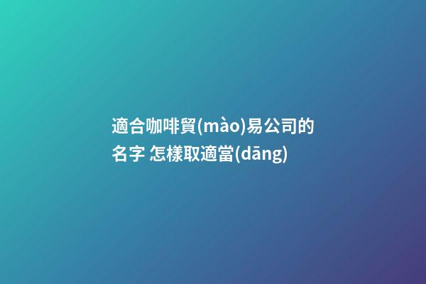 適合咖啡貿(mào)易公司的名字 怎樣取適當(dāng)-第1張-公司起名-玄機(jī)派